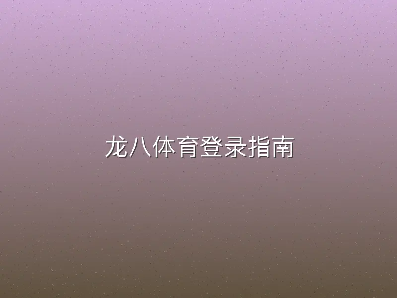 龙八体育登录指南